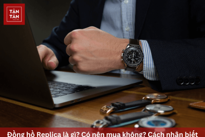 Đồng hồ Replica là gì? Có nên mua không? Cách nhận biết hàng Replica