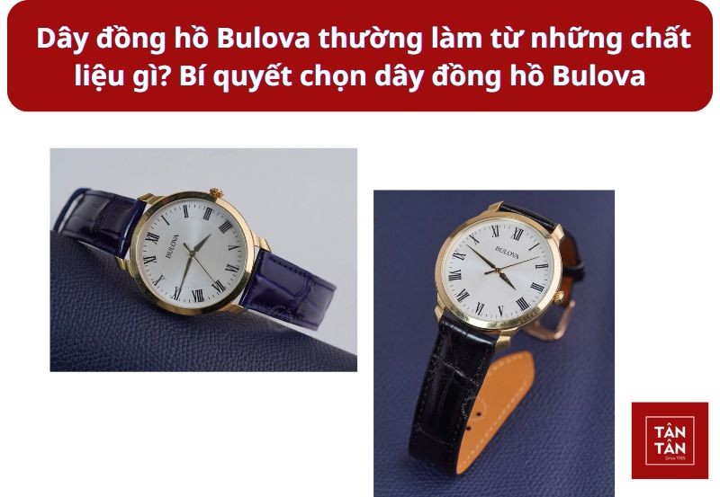 Dây đồng hồ Bulova làm từ chất liệu gì? Chọn dây đồng hồ Bulova phù hợp