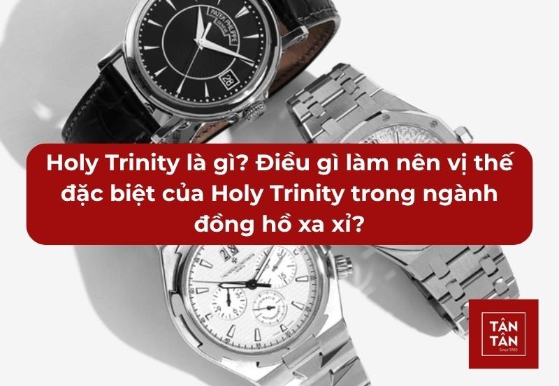 Holy Trinity là gì? Điều gì tạo nên vị thế đặc biệt của Holy Trinity trong ngành đồng hồ xa xỉ?