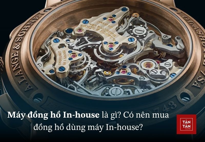 Máy đồng hồ In-house là gì? Có nên mua đồng hồ dùng bộ máy In-house không?