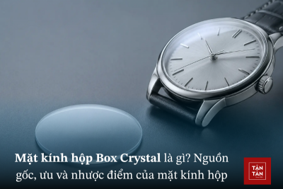 Mặt kính hộp Box Crystal là gì? Nguồn gốc, ưu và nhược điểm của mặt kính hộp